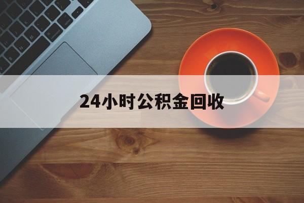 最新24小时公积金回收方法分析(最方便真实的曲靖公积金贷款回收是什么意思方法)