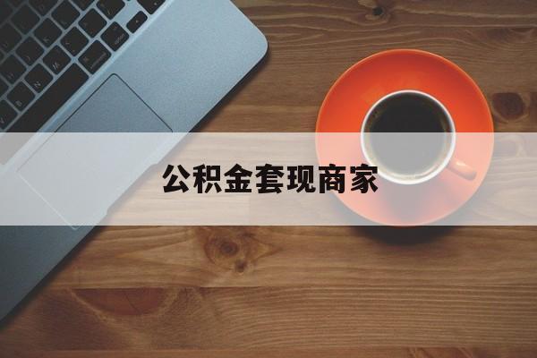 最新公积金套现商家方法分析(最方便真实的曲靖实在有点穷怎么能把公积金套现方法)