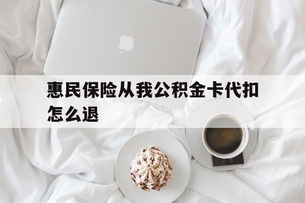 曲靖最新惠民保险从我公积金卡代扣怎么退方法分析(最方便真实的曲靖惠民保怎么退款了方法)