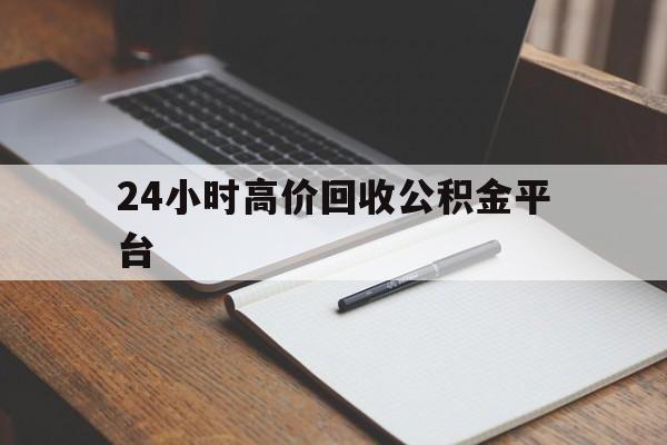 曲靖最新24小时高价回收公积金平台方法分析(最方便真实的曲靖住房公积金贷款回收方法)