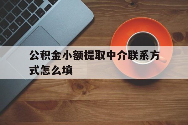 曲靖最新公积金小额提取中介联系方式怎么填方法分析(最方便真实的曲靖公积金提取中介可靠吗方法)