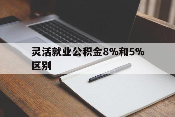 曲靖最新灵活就业公积金8%和5%区别方法分析(最方便真实的曲靖灵活就业公积金一般交多少钱方法)