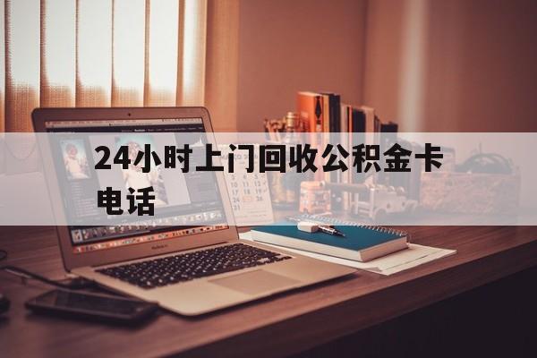 曲靖最新24小时上门回收公积金卡电话方法分析(最方便真实的曲靖24小时上门回收公积金卡电话方法)