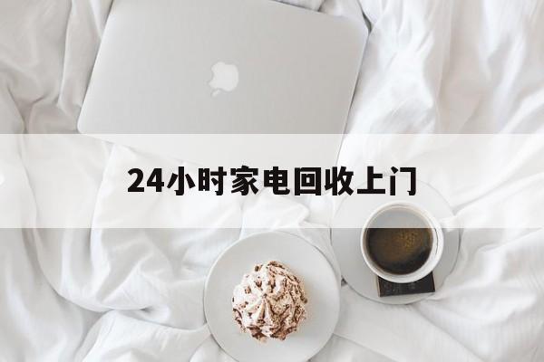 曲靖最新24小时家电回收上门方法分析(最方便真实的曲靖24小时家电回收上门安装方法)