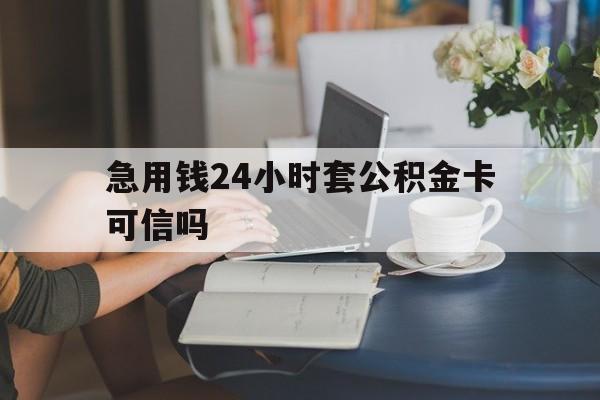 曲靖最新急用钱24小时套公积金卡可信吗方法分析(最方便真实的曲靖急用钱24小时套公积金卡可信吗安全吗方法)