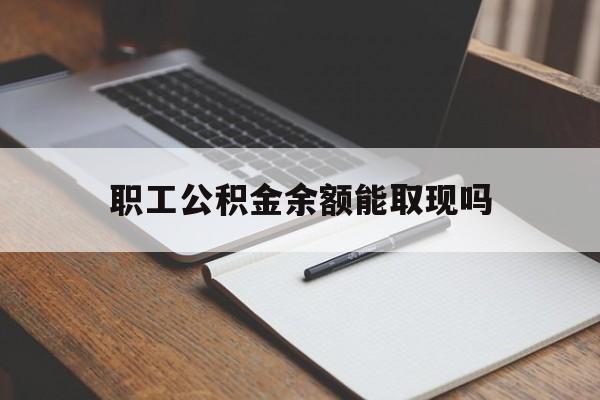 曲靖最新职工公积金余额能取现吗方法分析(最方便真实的曲靖职工公积金余额能取现吗怎么取方法)