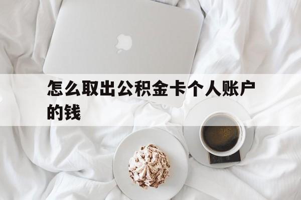 曲靖最新怎么取出公积金卡个人账户的钱方法分析(最方便真实的曲靖怎么提取公积金个人帐户的钱方法)