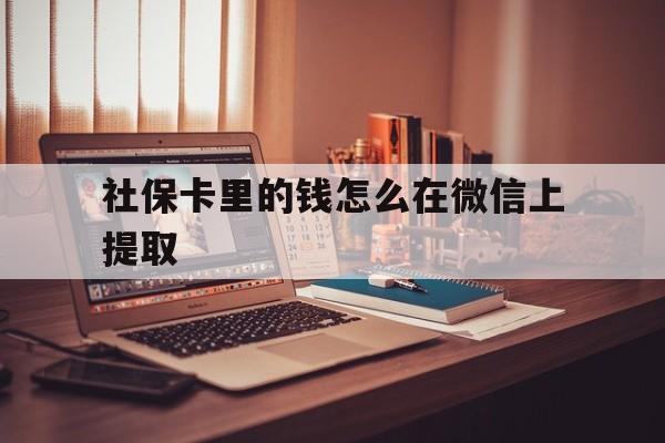 曲靖最新社保卡里的钱怎么在微信上提取方法分析(最方便真实的曲靖社保卡里的钱微信可以取出来吗方法)