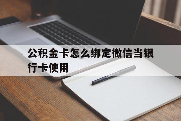 曲靖最新公积金卡怎么绑定微信当银行卡使用方法分析(最方便真实的曲靖公积金卡怎么绑定微信当银行卡使用呢方法)