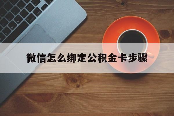 曲靖最新微信怎么绑定公积金卡步骤方法分析(最方便真实的曲靖微信公积金绑定银行卡流程方法)
