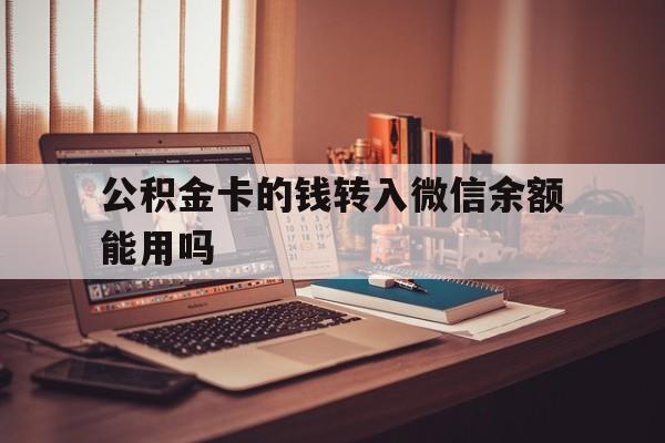 曲靖最新公积金卡的钱转入微信余额能用吗方法分析(最方便真实的曲靖公积金的钱转到银行卡里能取出来用吗方法)