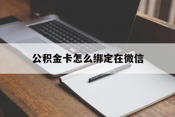 曲靖最新公积金卡怎么绑定在微信方法分析(最方便真实的曲靖公积金卡怎么绑定在微信提现方法)